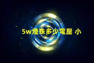 5w燈珠多少電壓 小燈珠是多少電壓